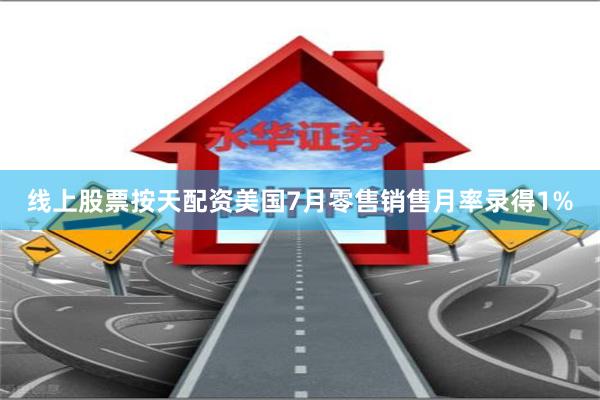 线上股票按天配资美国7月零售销售月率录得1%