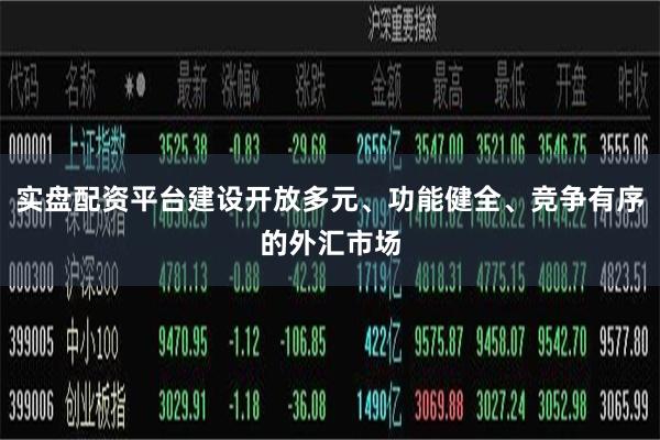 实盘配资平台建设开放多元、功能健全、竞争有序的外汇市场