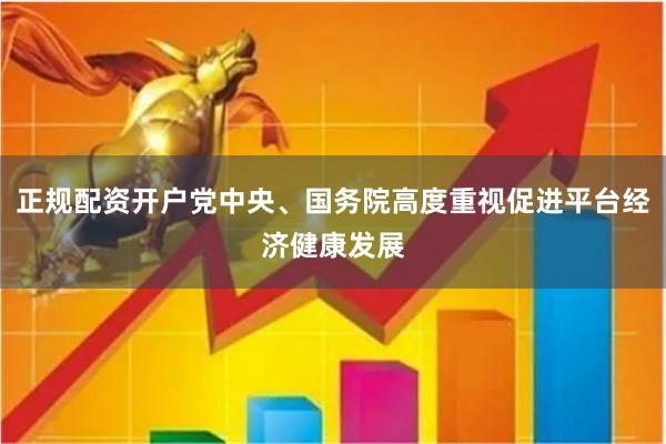 正规配资开户党中央、国务院高度重视促进平台经济健康发展