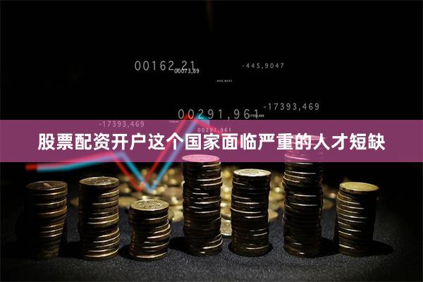 股票配资开户这个国家面临严重的人才短缺