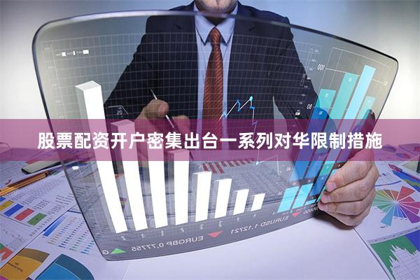 股票配资开户密集出台一系列对华限制措施