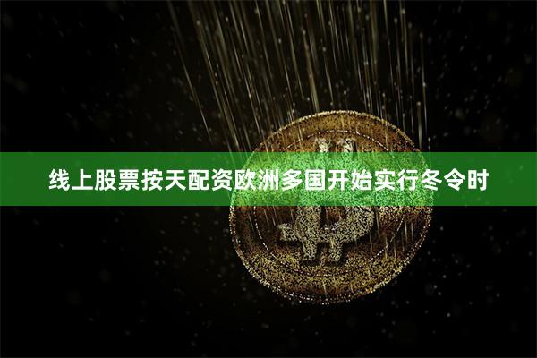 线上股票按天配资欧洲多国开始实行冬令时