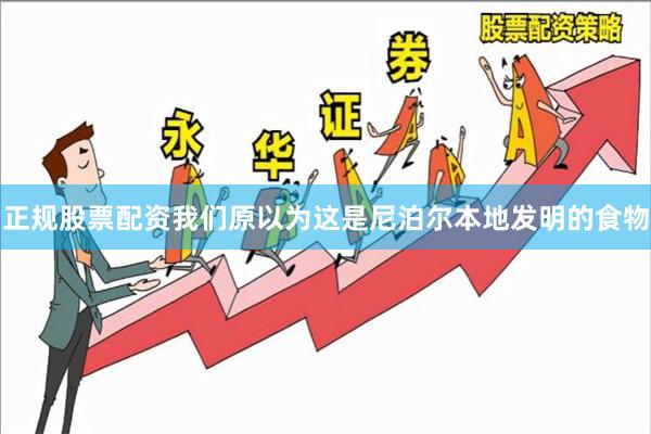 正规股票配资我们原以为这是尼泊尔本地发明的食物