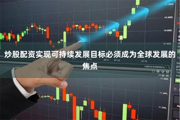 炒股配资实现可持续发展目标必须成为全球发展的焦点
