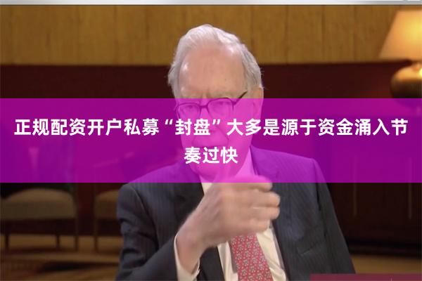 正规配资开户私募“封盘”大多是源于资金涌入节奏过快