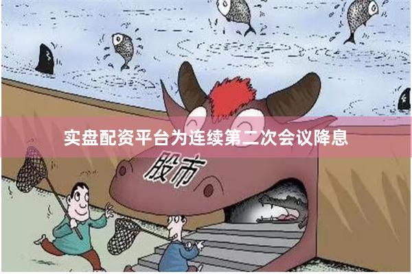 实盘配资平台为连续第二次会议降息